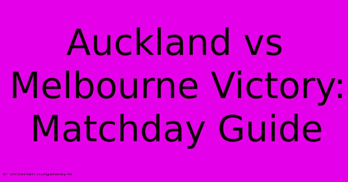 Auckland Vs Melbourne Victory: Matchday Guide