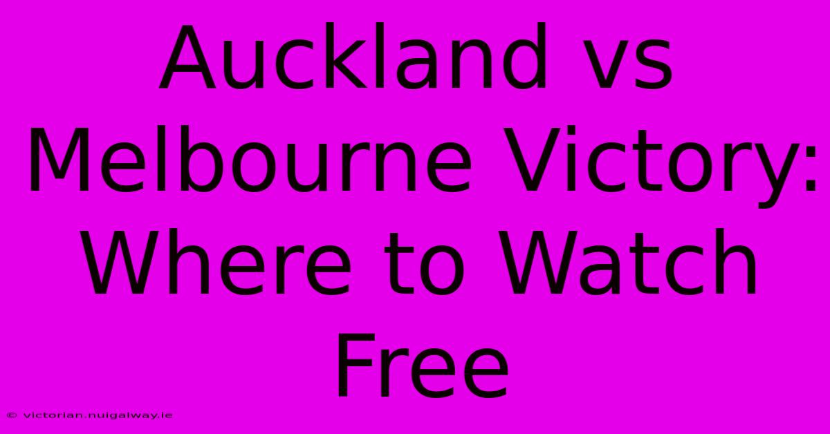 Auckland Vs Melbourne Victory: Where To Watch Free