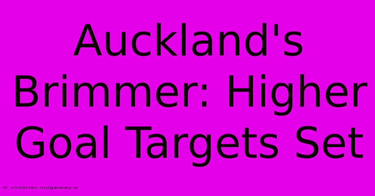 Auckland's Brimmer: Higher Goal Targets Set