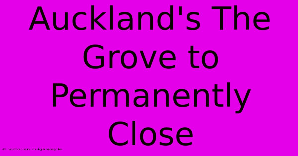 Auckland's The Grove To Permanently Close