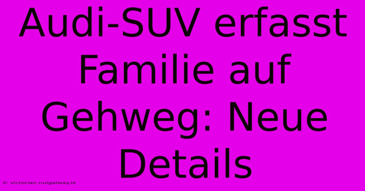 Audi-SUV Erfasst Familie Auf Gehweg: Neue Details