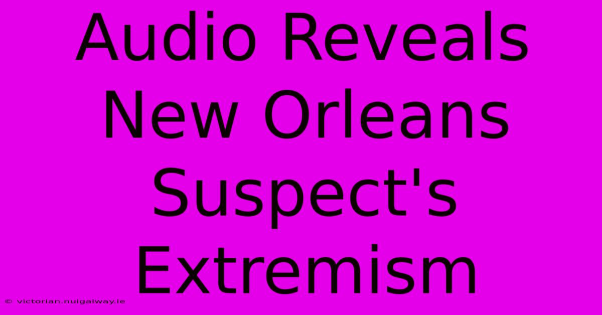 Audio Reveals New Orleans Suspect's Extremism