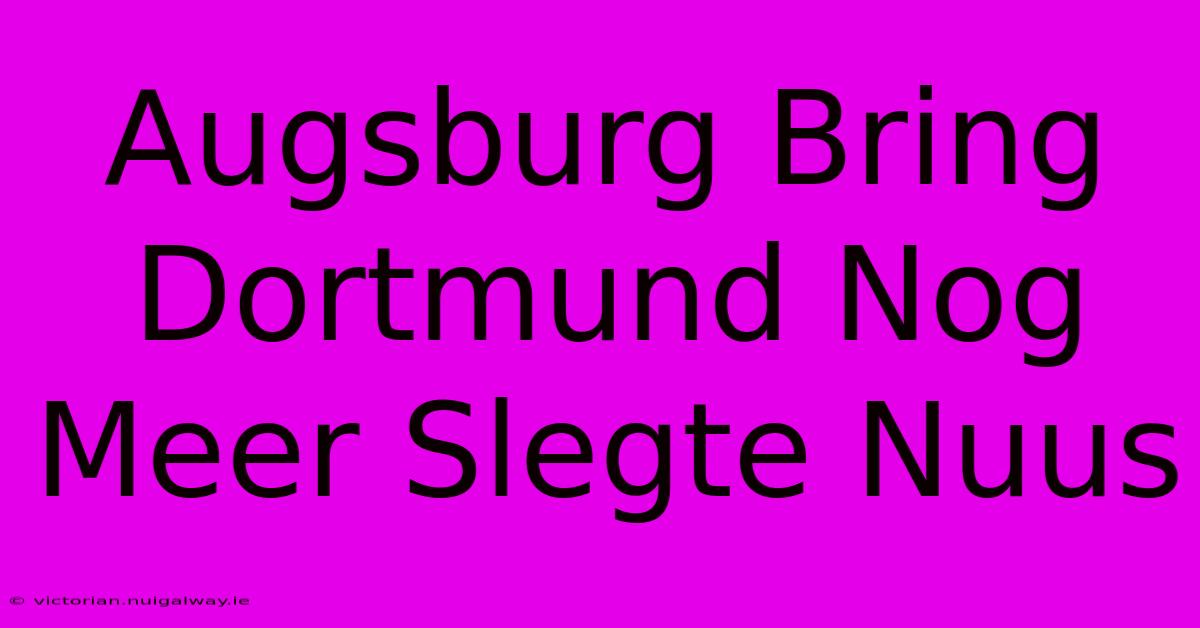 Augsburg Bring Dortmund Nog Meer Slegte Nuus