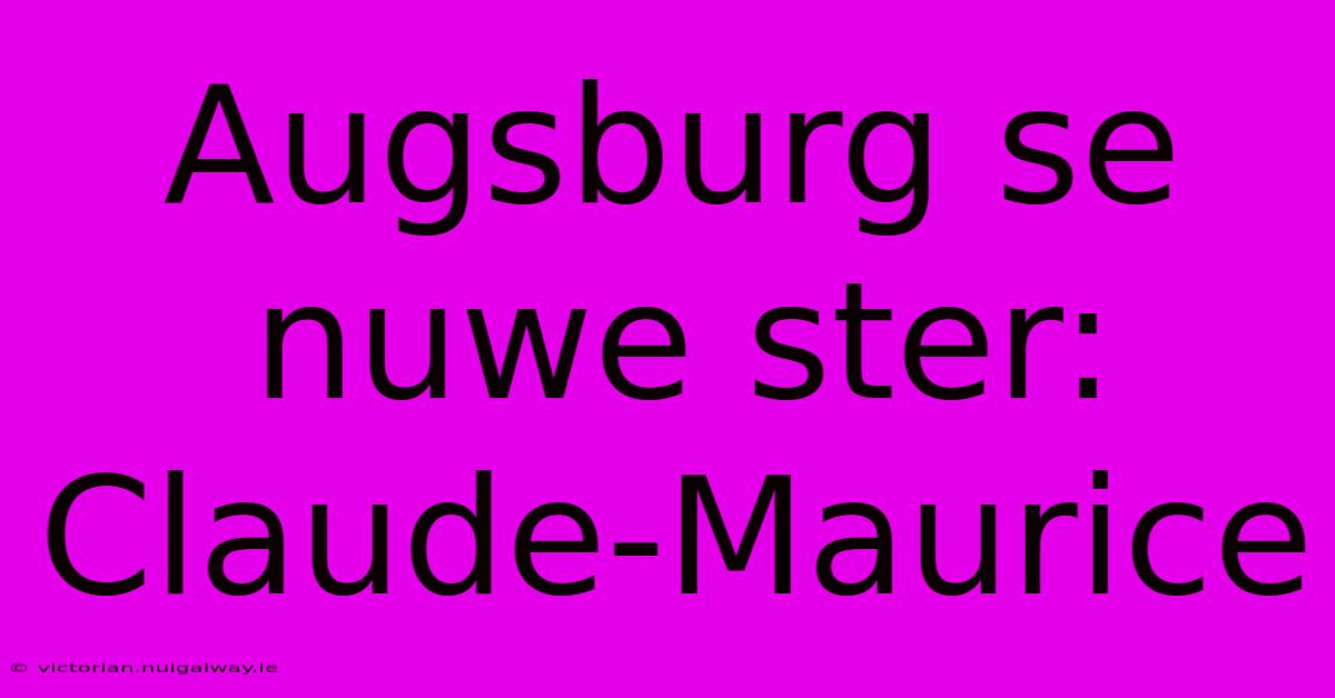 Augsburg Se Nuwe Ster: Claude-Maurice