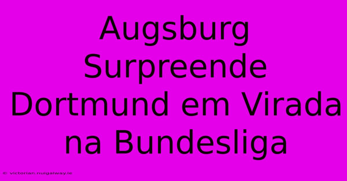 Augsburg Surpreende Dortmund Em Virada Na Bundesliga