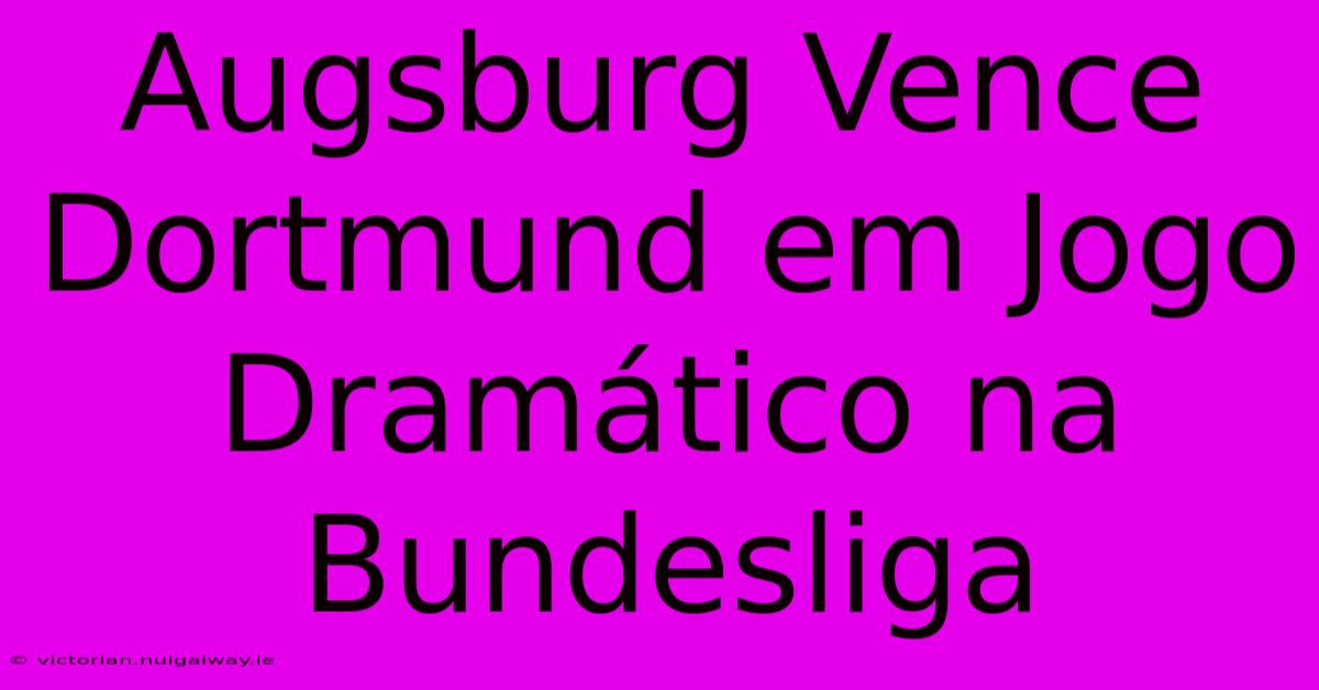 Augsburg Vence Dortmund Em Jogo Dramático Na Bundesliga