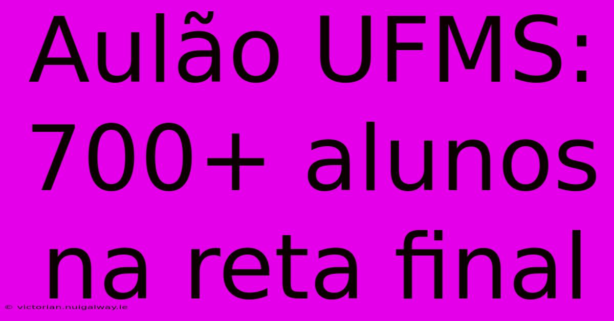 Aulão UFMS: 700+ Alunos Na Reta Final