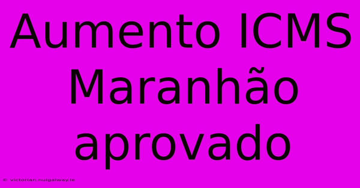 Aumento ICMS Maranhão Aprovado