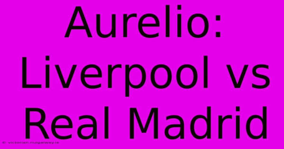 Aurelio: Liverpool Vs Real Madrid