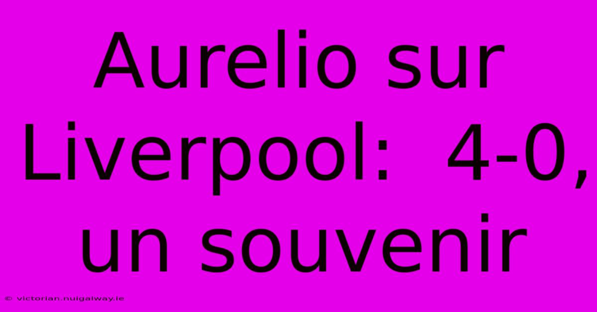 Aurelio Sur Liverpool:  4-0, Un Souvenir