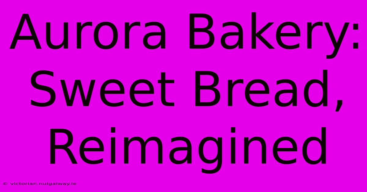 Aurora Bakery: Sweet Bread, Reimagined