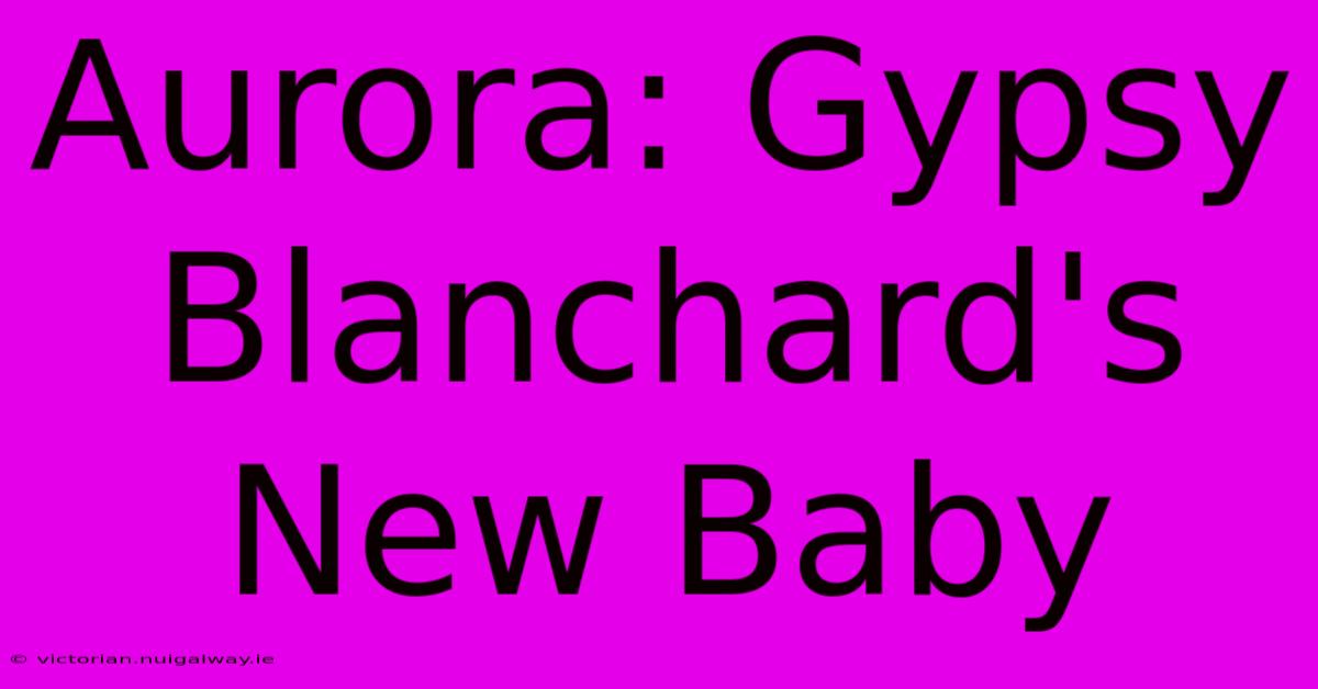 Aurora: Gypsy Blanchard's New Baby