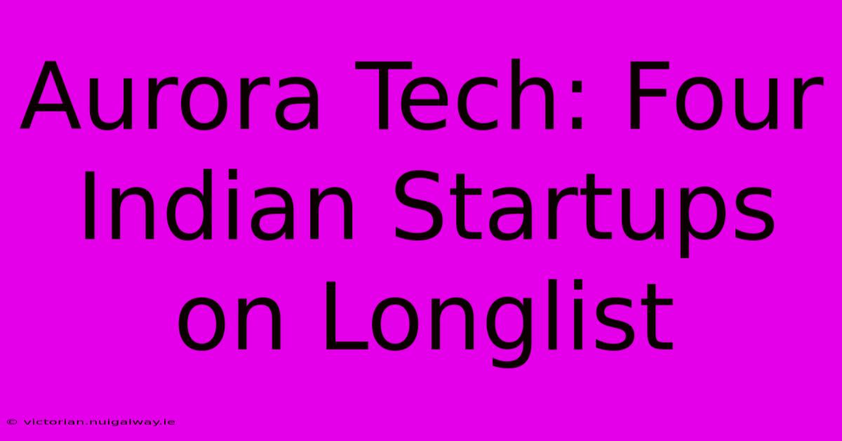 Aurora Tech: Four Indian Startups On Longlist