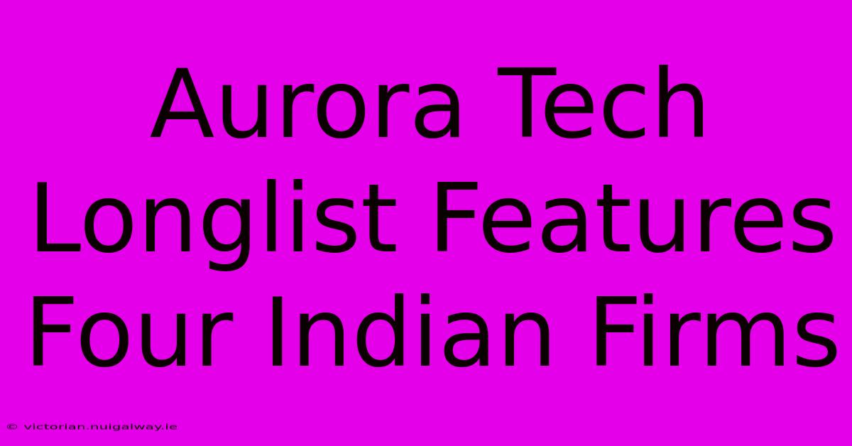 Aurora Tech Longlist Features Four Indian Firms