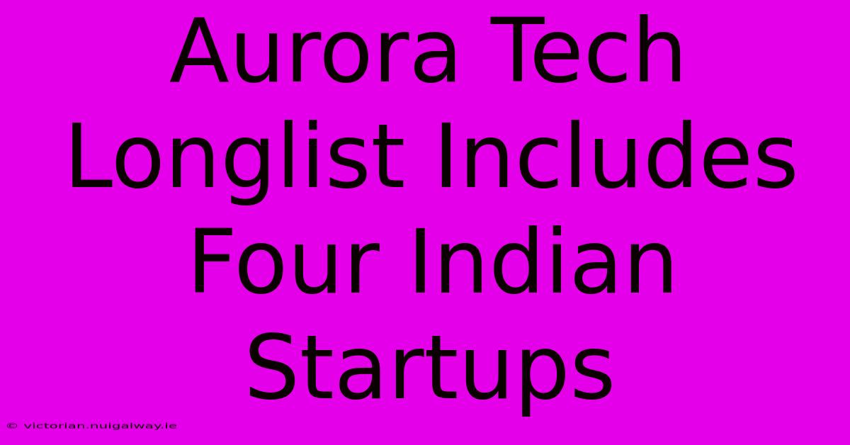 Aurora Tech Longlist Includes Four Indian Startups