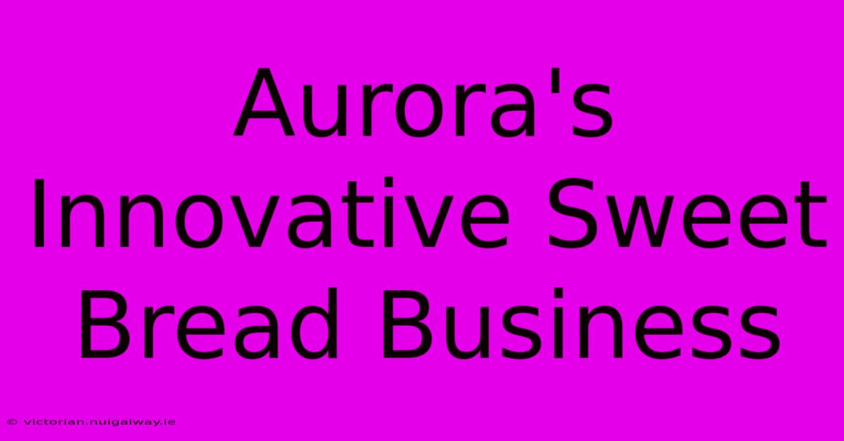 Aurora's Innovative Sweet Bread Business