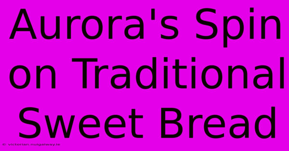 Aurora's Spin On Traditional Sweet Bread