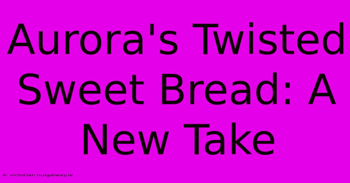 Aurora's Twisted Sweet Bread: A New Take