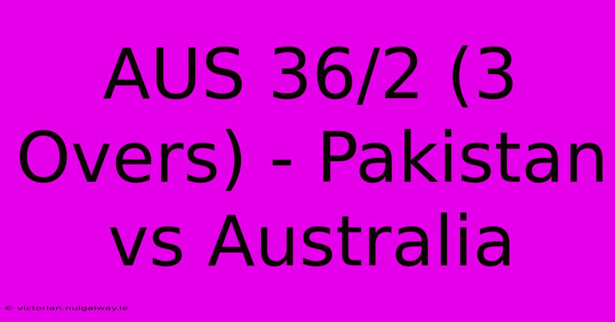 AUS 36/2 (3 Overs) - Pakistan Vs Australia