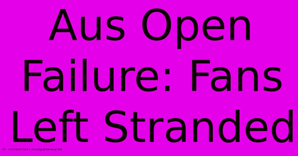 Aus Open Failure: Fans Left Stranded