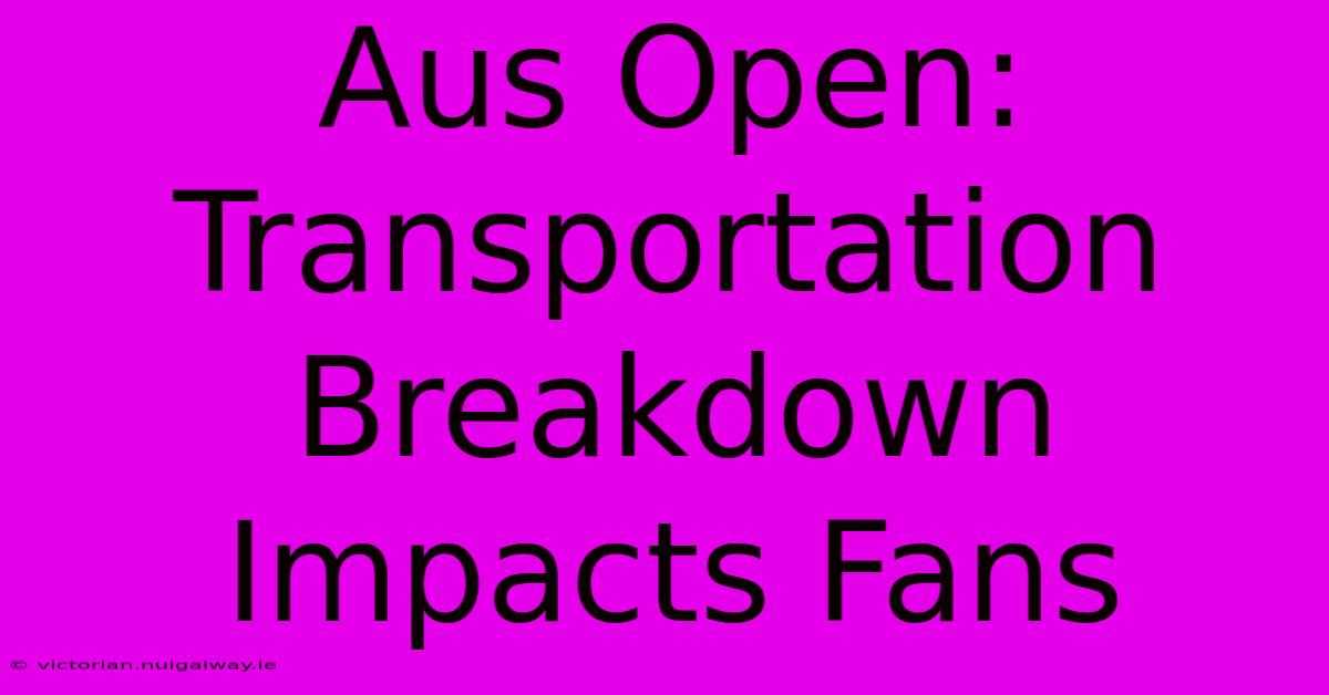 Aus Open: Transportation Breakdown Impacts Fans