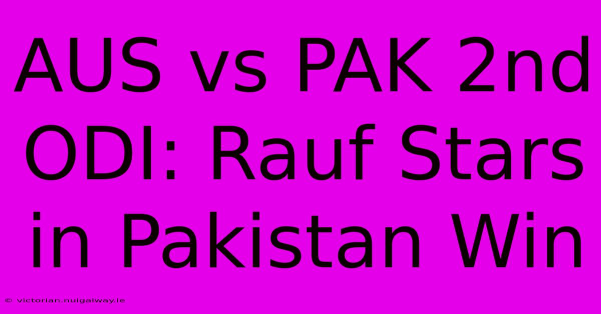 AUS Vs PAK 2nd ODI: Rauf Stars In Pakistan Win