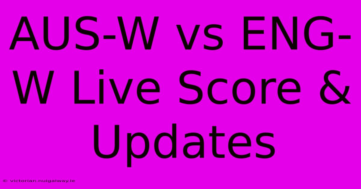 AUS-W Vs ENG-W Live Score & Updates