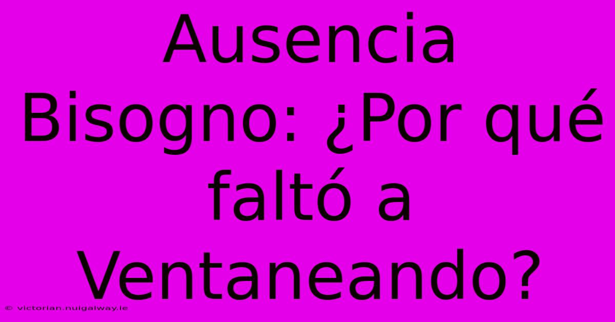 Ausencia Bisogno: ¿Por Qué Faltó A Ventaneando?