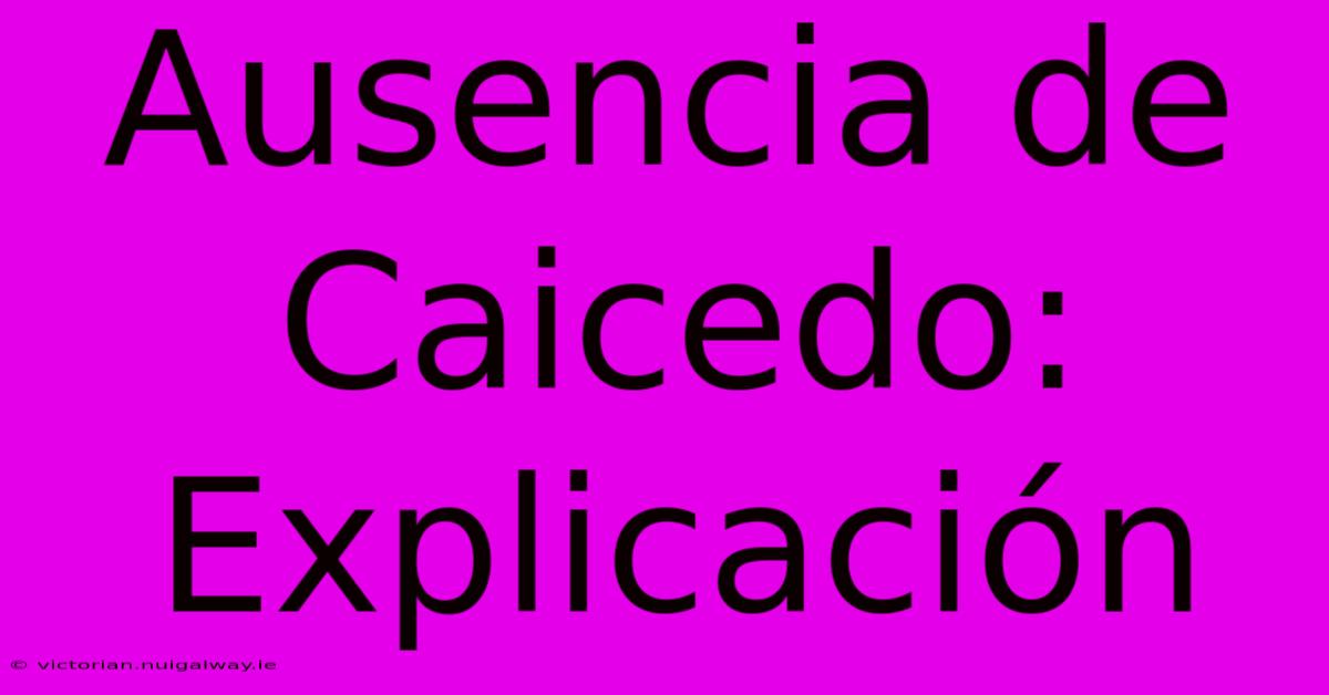 Ausencia De Caicedo: Explicación