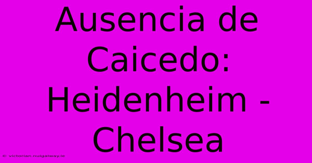 Ausencia De Caicedo: Heidenheim - Chelsea