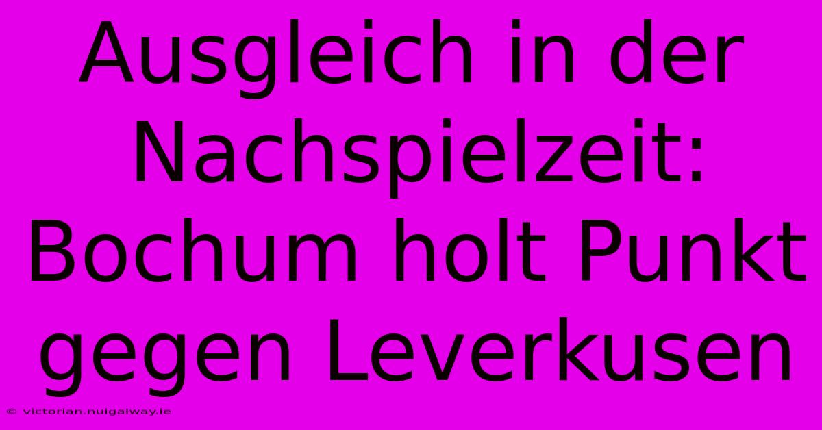 Ausgleich In Der Nachspielzeit: Bochum Holt Punkt Gegen Leverkusen