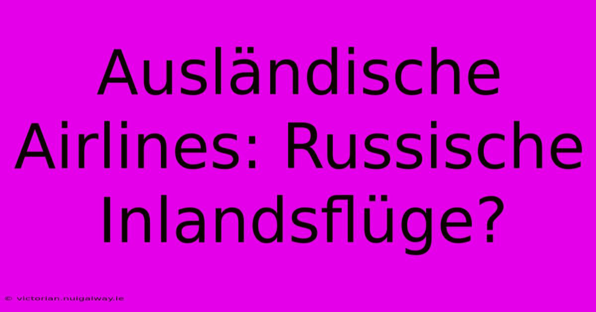 Ausländische Airlines: Russische Inlandsflüge?