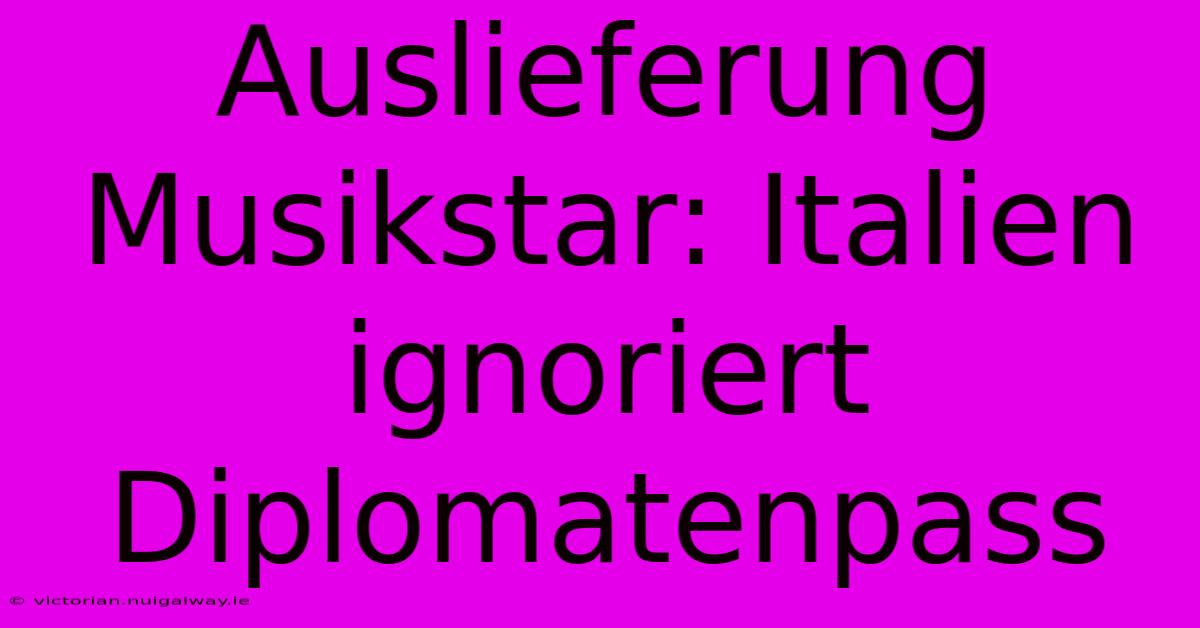 Auslieferung Musikstar: Italien Ignoriert Diplomatenpass