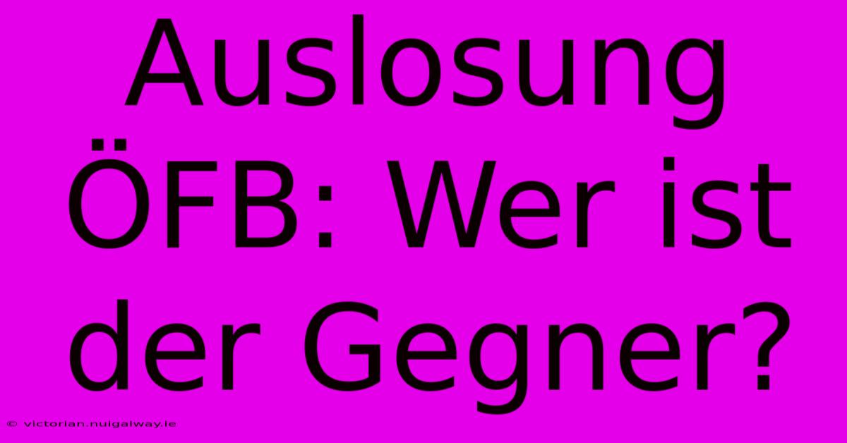 Auslosung ÖFB: Wer Ist Der Gegner?