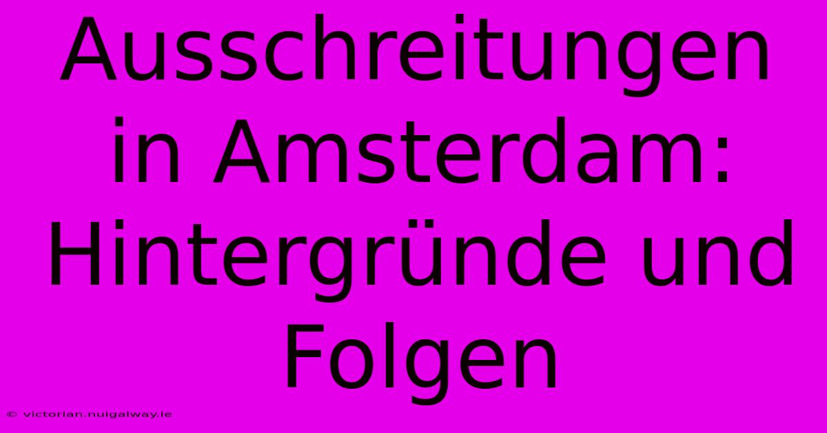 Ausschreitungen In Amsterdam: Hintergründe Und Folgen