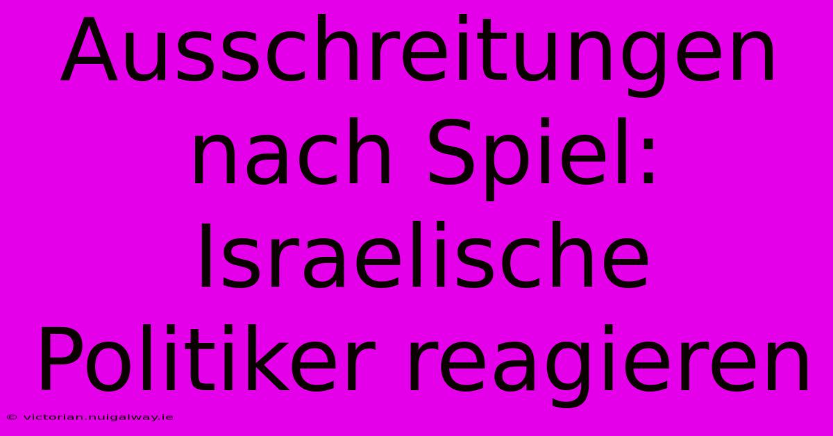 Ausschreitungen Nach Spiel: Israelische Politiker Reagieren