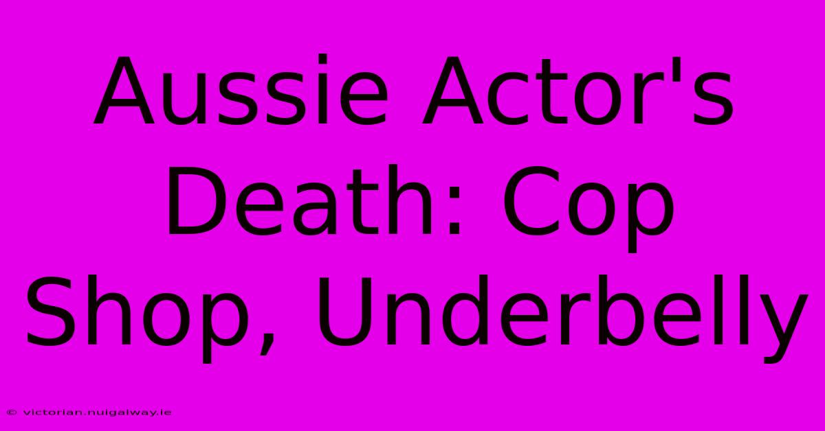 Aussie Actor's Death: Cop Shop, Underbelly