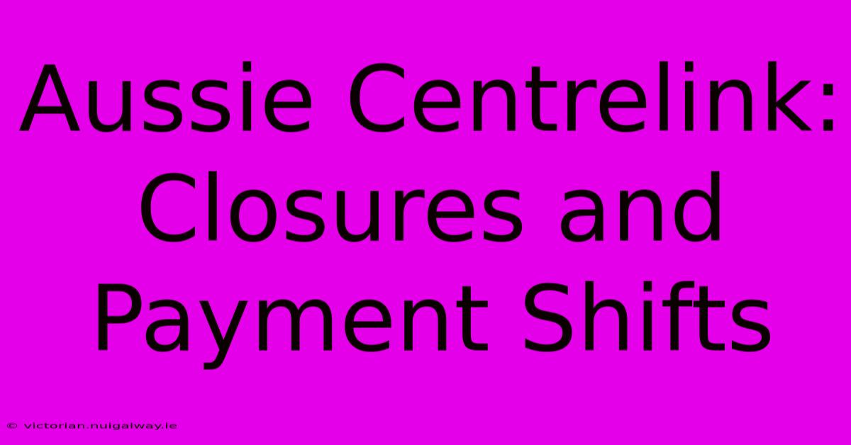 Aussie Centrelink: Closures And Payment Shifts