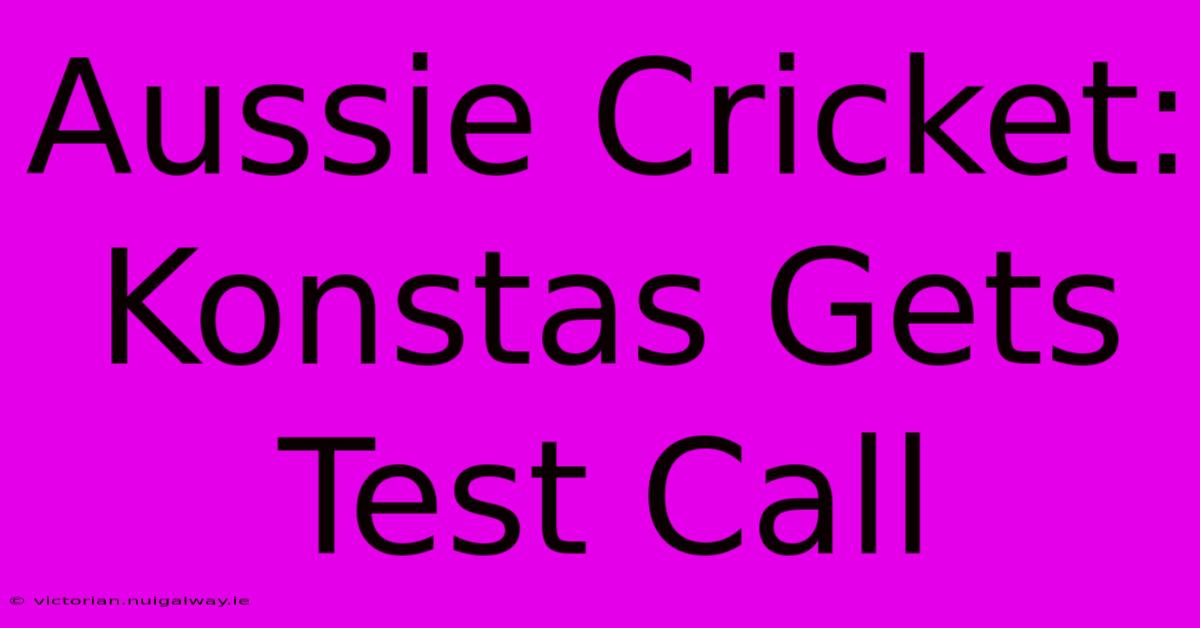 Aussie Cricket: Konstas Gets Test Call