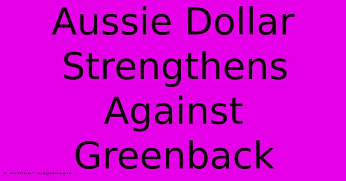 Aussie Dollar Strengthens Against Greenback