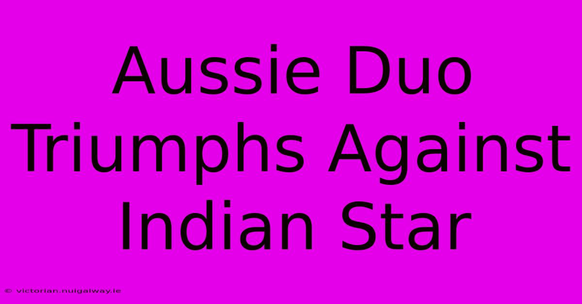 Aussie Duo Triumphs Against Indian Star