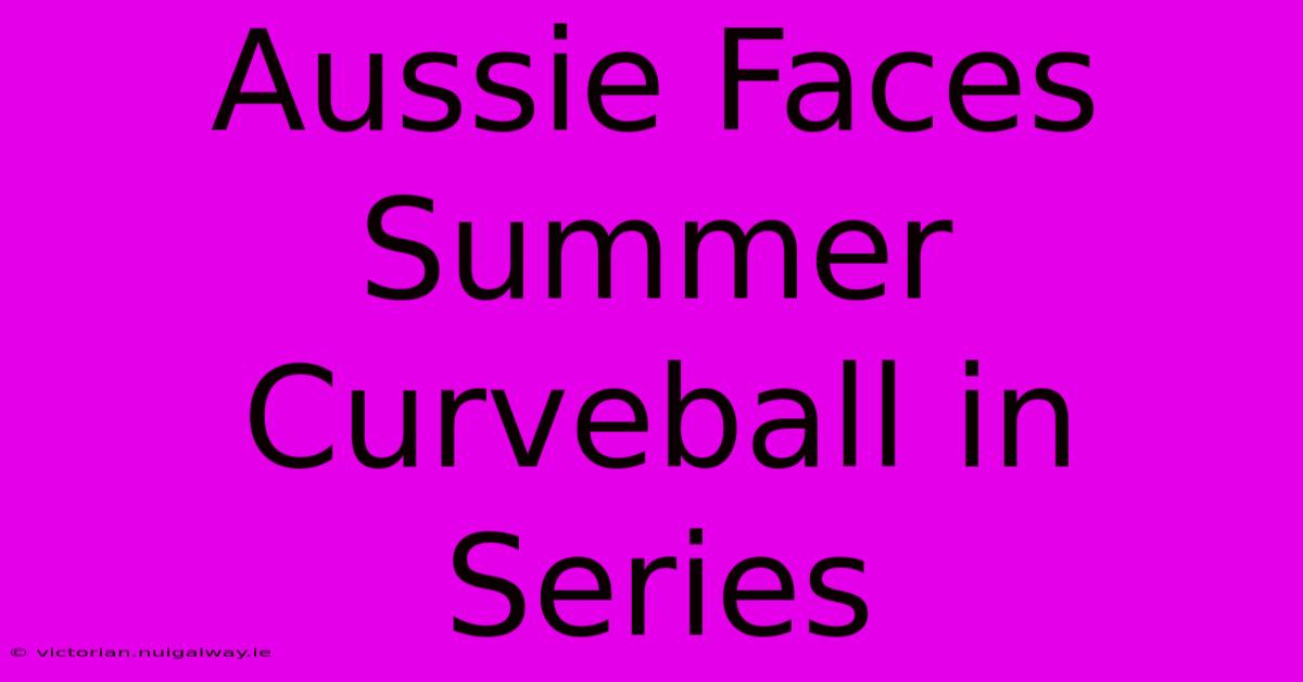 Aussie Faces Summer Curveball In Series