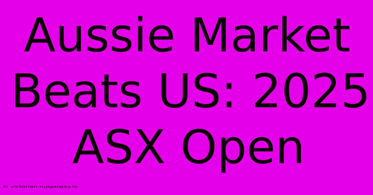 Aussie Market Beats US: 2025 ASX Open