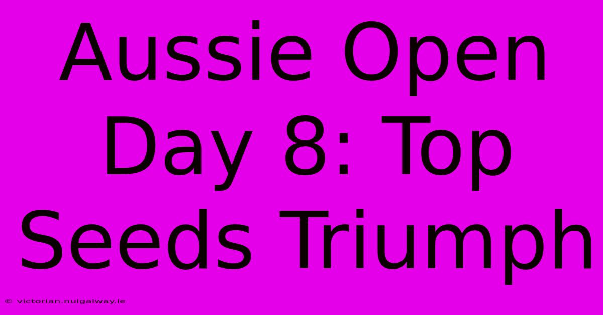 Aussie Open Day 8: Top Seeds Triumph