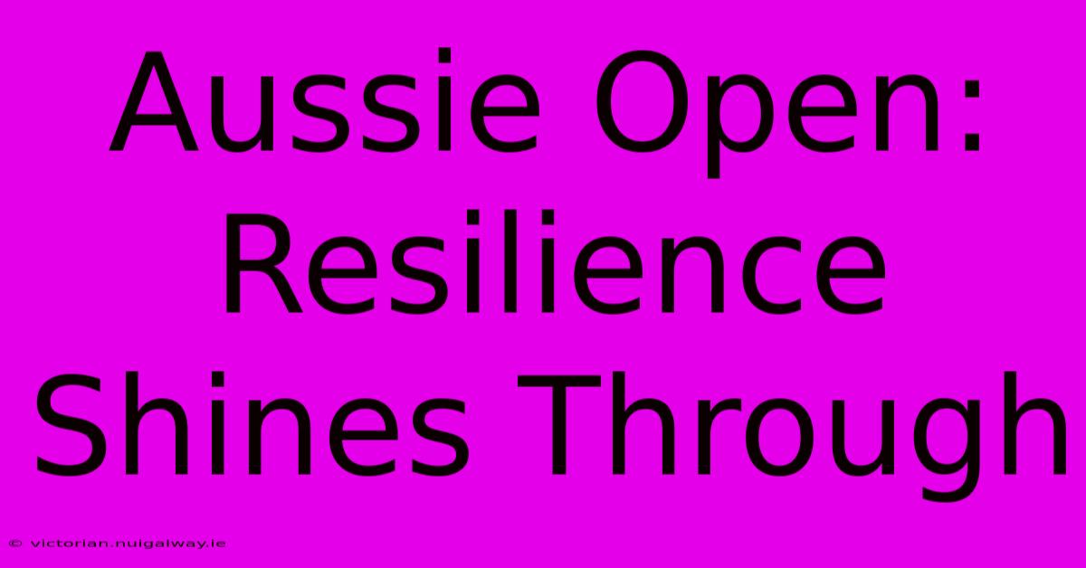 Aussie Open: Resilience Shines Through