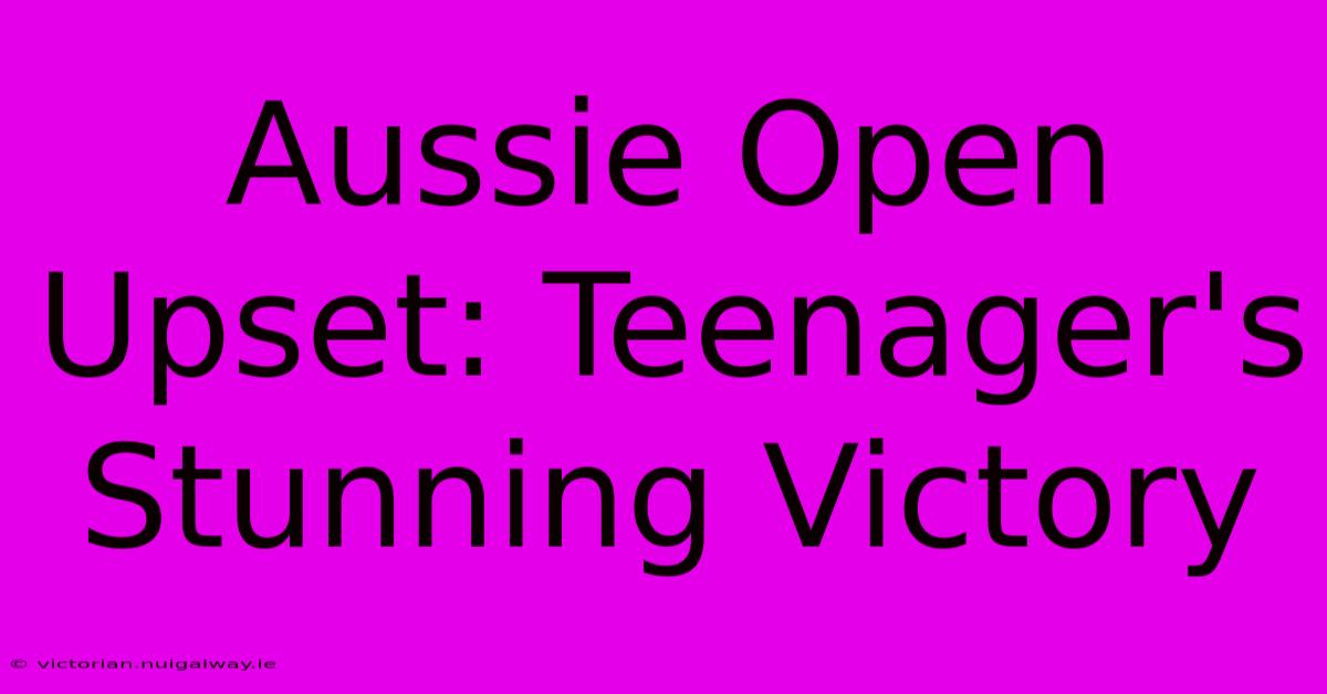 Aussie Open Upset: Teenager's Stunning Victory