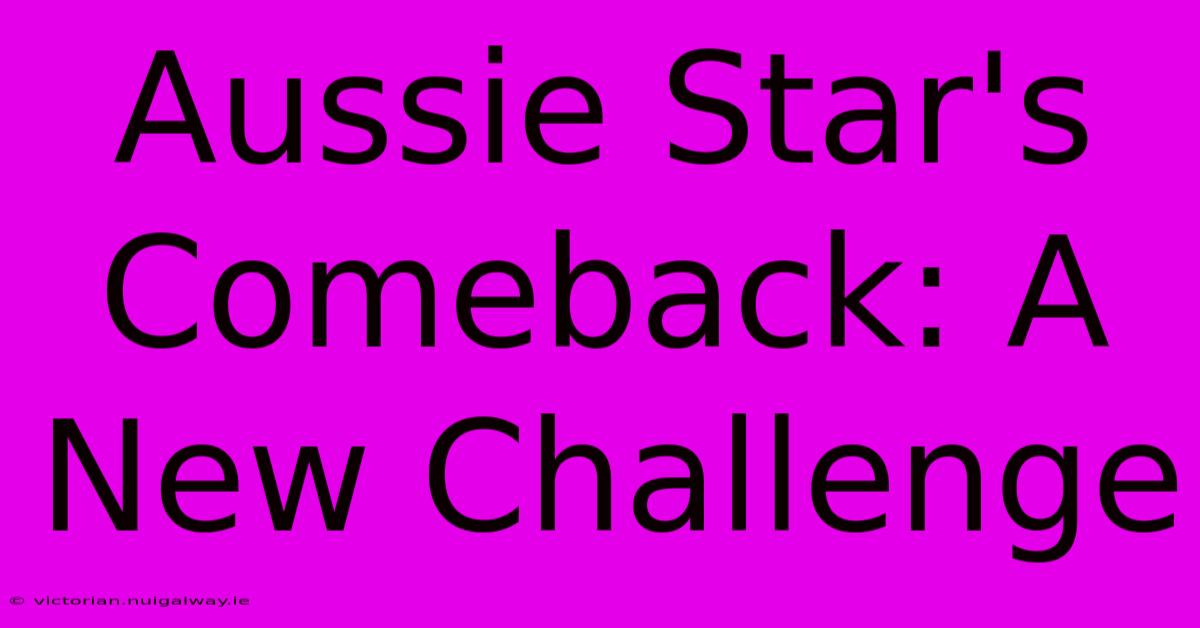 Aussie Star's Comeback: A New Challenge