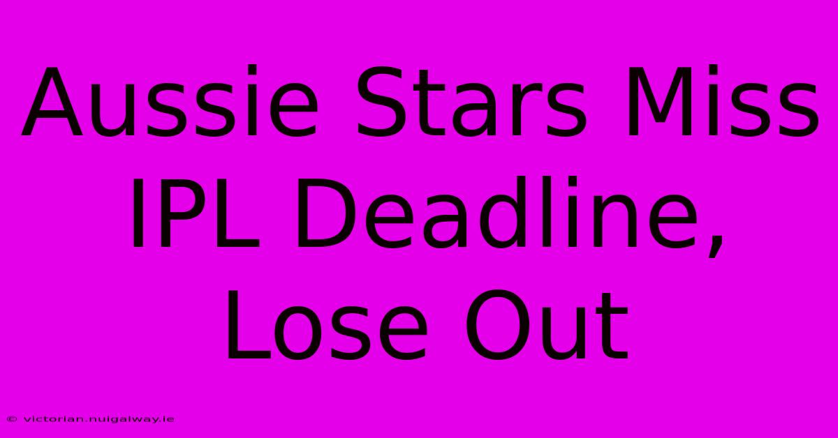 Aussie Stars Miss IPL Deadline, Lose Out