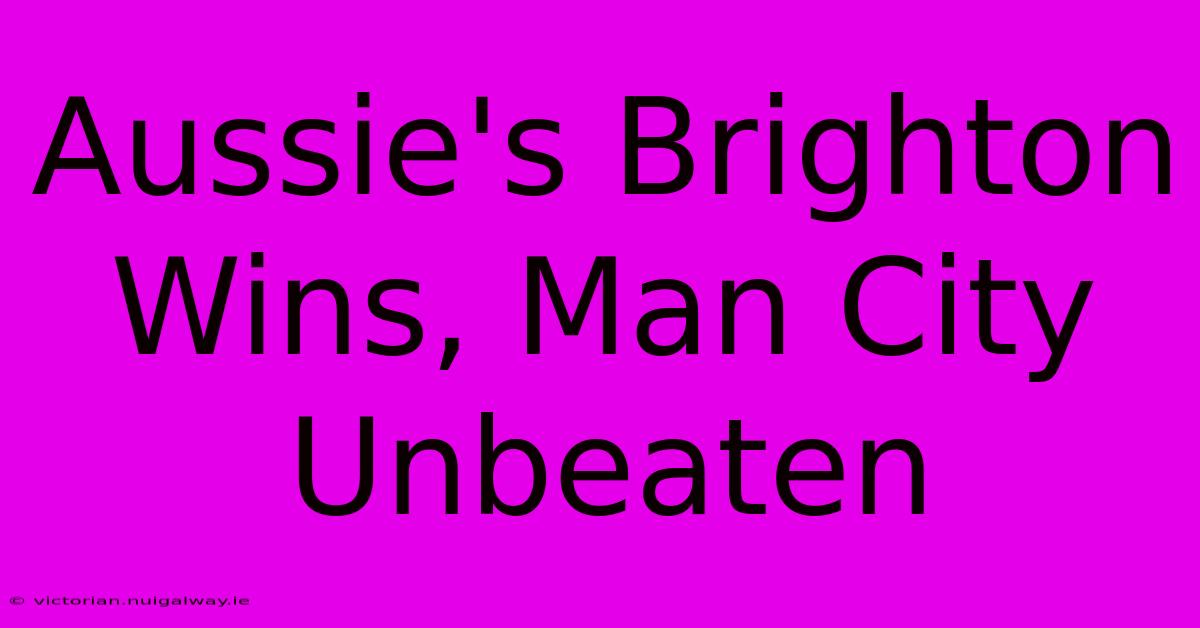 Aussie's Brighton Wins, Man City Unbeaten