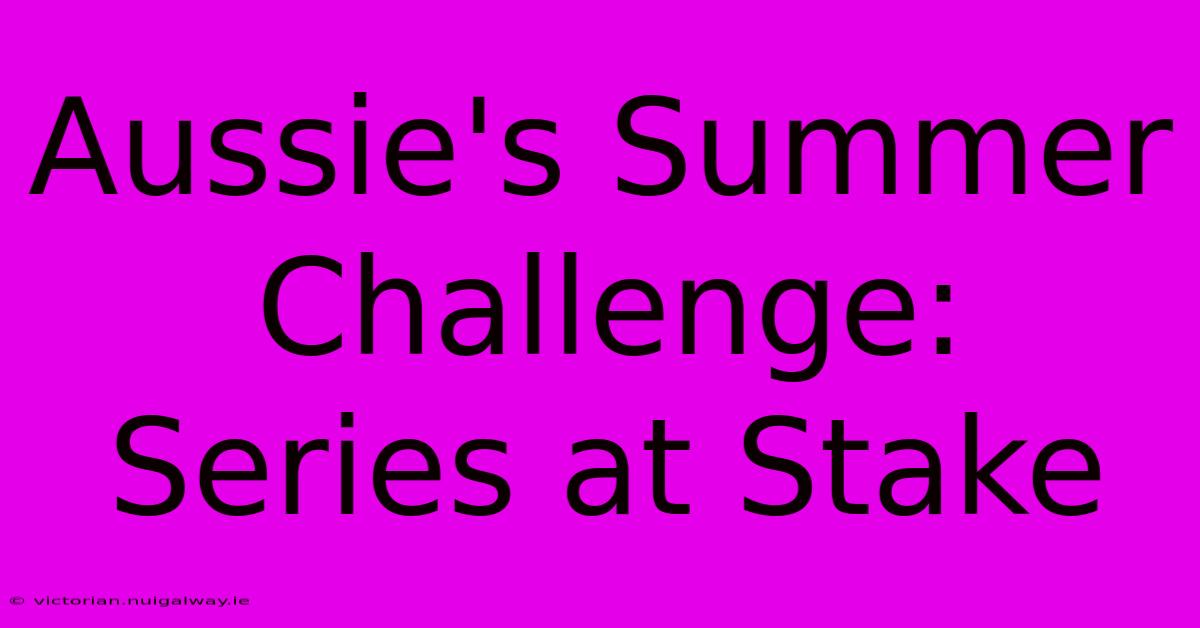 Aussie's Summer Challenge: Series At Stake